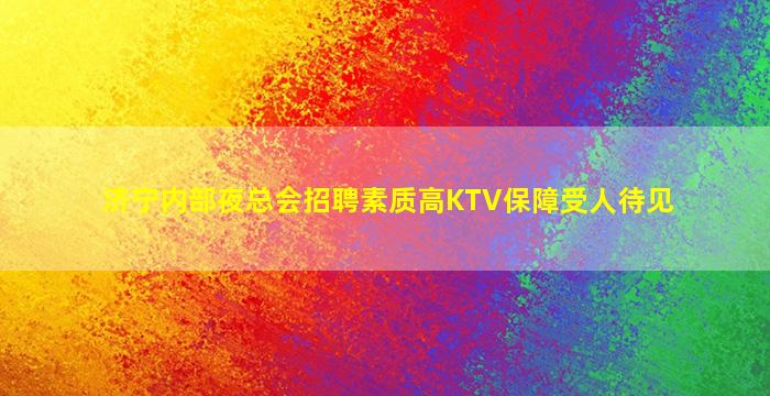 济宁内部夜总会招聘素质高KTV保障受人待见